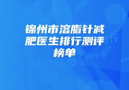 锦州市溶脂针减肥医生排行测评榜单