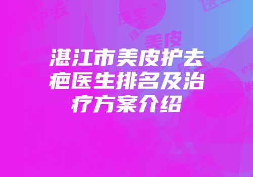 湛江市美皮护去疤医生排名及治疗方案介绍