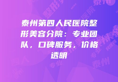 泰州第四人民医院整形美容分院：专业团队，口碑服务，价格透明