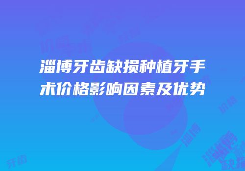 淄博牙齿缺损种植牙手术价格影响因素及优势