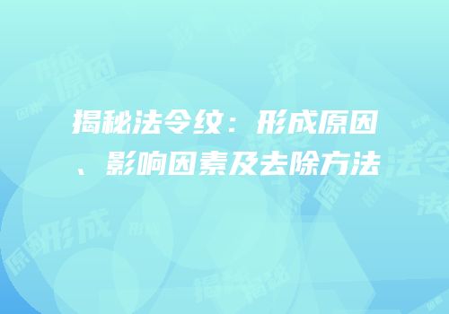 揭秘法令纹：形成原因、影响因素及去除方法