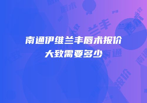 南通伊维兰丰唇术报价大致需要多少