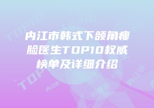 内江市韩式下颌角瘦脸医生TOP10权威榜单及详细介绍