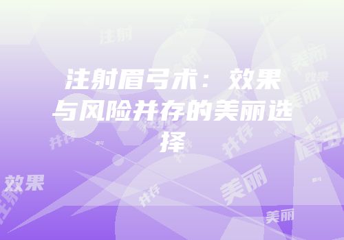 注射眉弓术：效果与风险并存的美丽选择