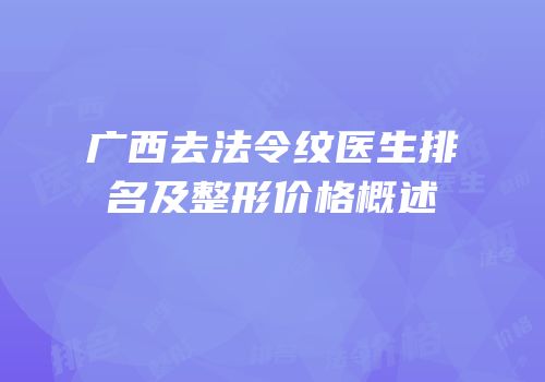 广西去法令纹医生排名及整形价格概述