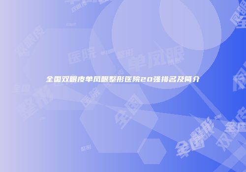 全国双眼皮单凤眼整形医院20强排名及简介