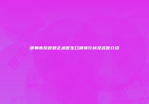 邯郸市反颌矫正术医生口碑排行榜及名医介绍