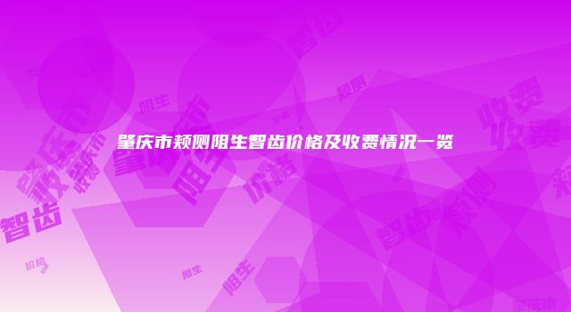 肇庆市颊侧阻生智齿价格及收费情况一览