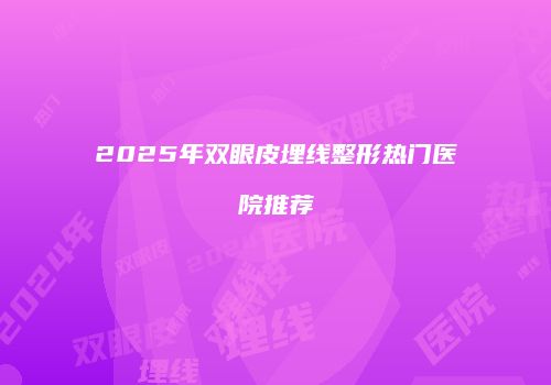 2025年双眼皮埋线整形热门医院推荐