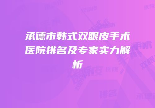承德市韩式双眼皮手术医院排名及专家实力解析