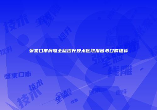张家口市线雕全脸提升技术医院排名与口碑推荐