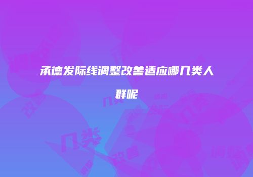 承德发际线调整改善适应哪几类人群呢