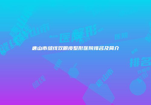 唐山市缝线双眼皮整形医院排名及简介