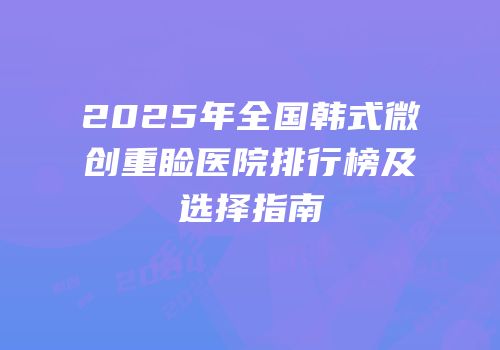 2025年全国韩式微创重睑医院排行榜及选择指南