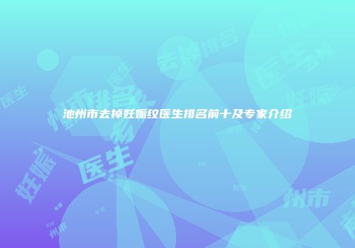 池州市去掉妊娠纹医生排名前十及专家介绍
