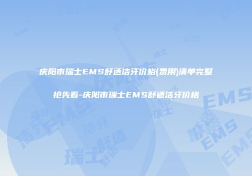 庆阳市瑞士EMS舒适洁牙价格(费用)清单完整抢先看-庆阳市瑞士EMS舒适洁牙价格