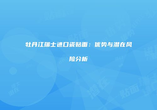 牡丹江瑞士进口瓷贴面：优势与潜在风险分析