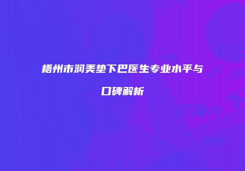 梧州市润美垫下巴医生专业水平与口碑解析