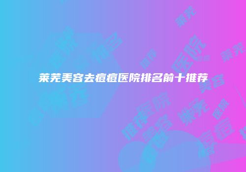 莱芜美容去痘痘医院排名前十推荐
