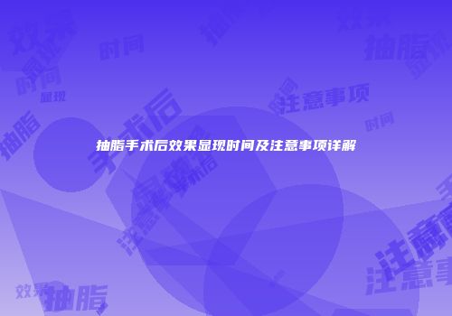 抽脂手术后效果显现时间及注意事项详解