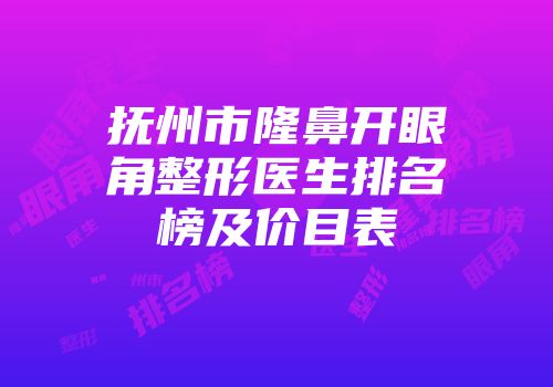 抚州市隆鼻开眼角整形医生排名榜及价目表
