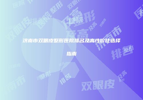 济南市双眼皮整形医院排名及高性价比选择指南
