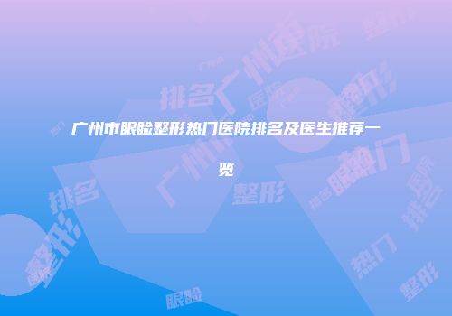 广州市眼睑整形热门医院排名及医生推荐一览