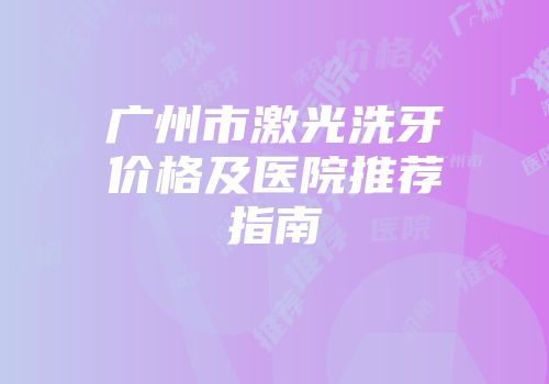 广州市激光洗牙价格及医院推荐指南