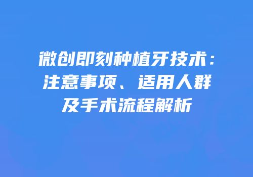 微创即刻种植牙技术：注意事项、适用人群及手术流程解析