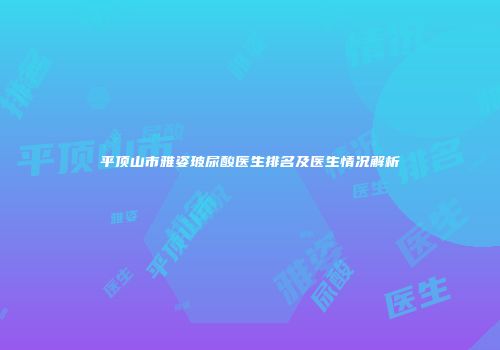平顶山市雅姿玻尿酸医生排名及医生情况解析