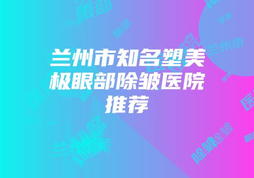 兰州市知名塑美极眼部除皱医院推荐