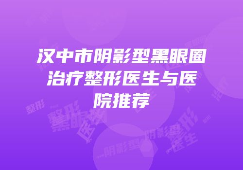 汉中市阴影型黑眼圈治疗整形医生与医院推荐