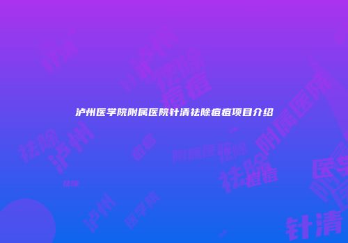 泸州医学院附属医院针清祛除痘痘项目介绍