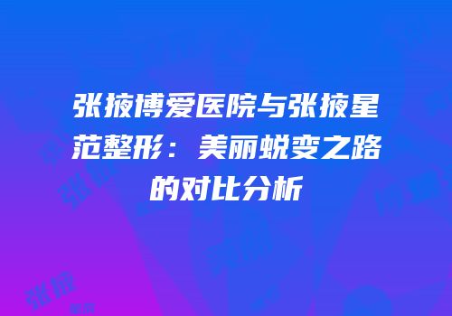 张掖博爱医院与张掖星范整形：美丽蜕变之路的对比分析