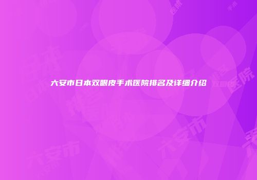 六安市日本双眼皮手术医院排名及详细介绍