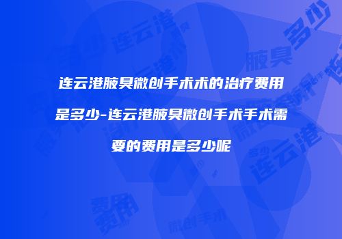 连云港腋臭微创手术术的治疗费用是多少-连云港腋臭微创手术手术需要的费用是多少呢