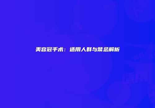 美容冠手术：适用人群与禁忌解析