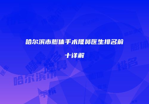 哈尔滨市膨体手术隆鼻医生排名前十详解