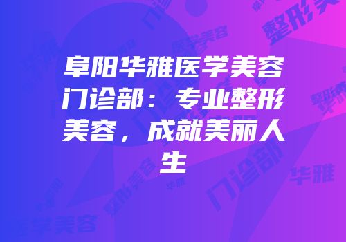 阜阳华雅医学美容门诊部：专业整形美容，成就美丽人生