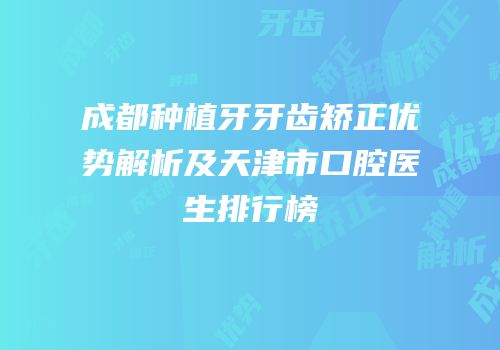 成都种植牙牙齿矫正优势解析及天津市口腔医生排行榜