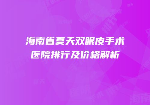 海南省夏天双眼皮手术医院排行及价格解析