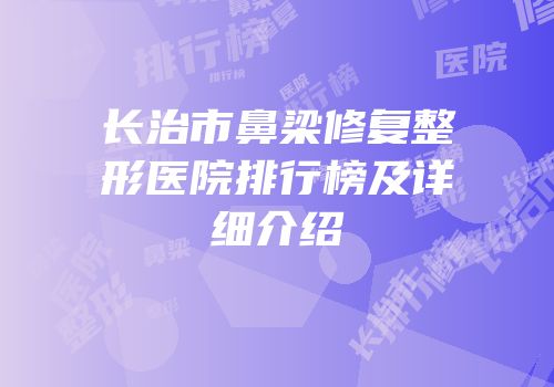 长治市鼻梁修复整形医院排行榜及详细介绍