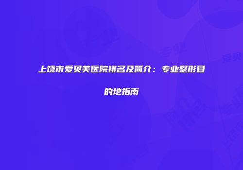 上饶市爱贝芙医院排名及简介：专业整形目的地指南