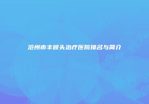 沧州市丰额头治疗医院排名与简介