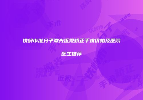 铁岭市准分子激光近视矫正手术价格及医院医生推荐