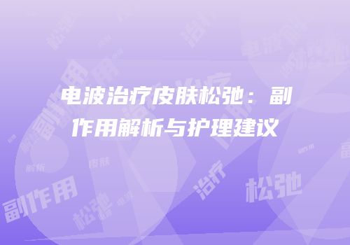 电波治疗皮肤松弛：副作用解析与护理建议