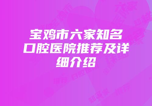 宝鸡市六家知名口腔医院推荐及详细介绍