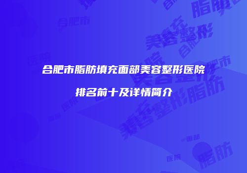合肥市脂肪填充面部美容整形医院排名前十及详情简介