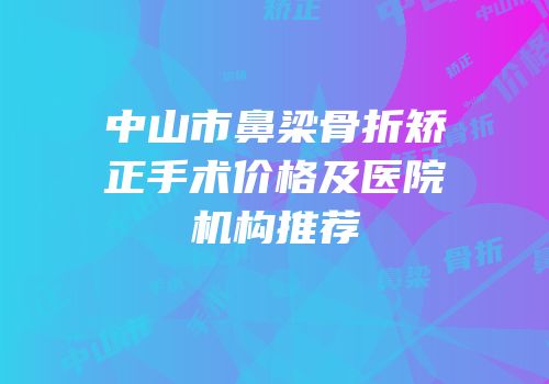 中山市鼻梁骨折矫正手术价格及医院机构推荐
