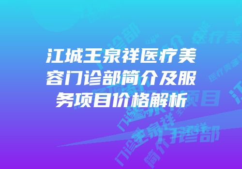 江城王泉祥医疗美容门诊部简介及服务项目价格解析